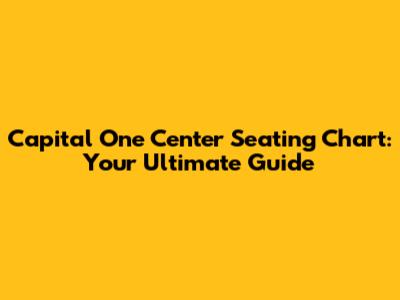 Capital One Center Seating Chart: Your Ultimate Guide
