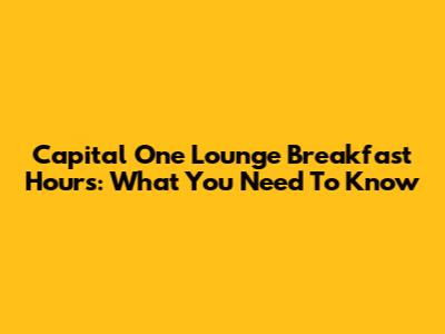 Capital One Lounge Breakfast Hours: What You Need To Know