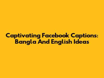 Captivating Facebook Captions: Bangla And English Ideas