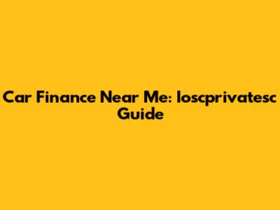 Car Finance Near Me: Ioscprivatesc Guide