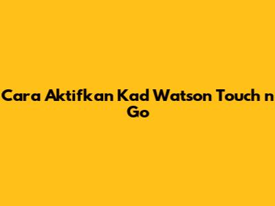 Cara Aktifkan Kad Watson Touch 'n Go
