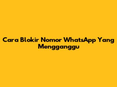 Cara Blokir Nomor WhatsApp Yang Mengganggu