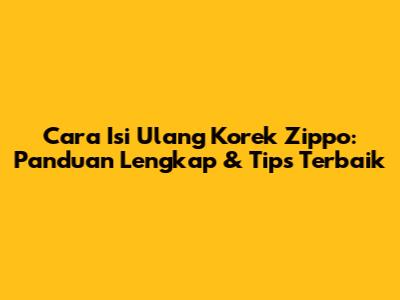 Cara Isi Ulang Korek Zippo: Panduan Lengkap & Tips Terbaik