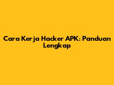 Cara Kerja Hacker APK: Panduan Lengkap