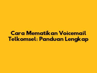 Cara Mematikan Voicemail Telkomsel: Panduan Lengkap