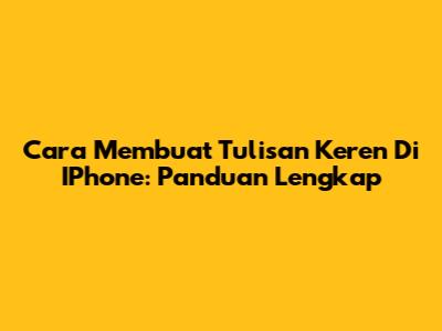 Cara Membuat Tulisan Keren Di IPhone: Panduan Lengkap