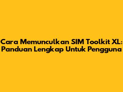 Cara Memunculkan SIM Toolkit XL: Panduan Lengkap Untuk Pengguna