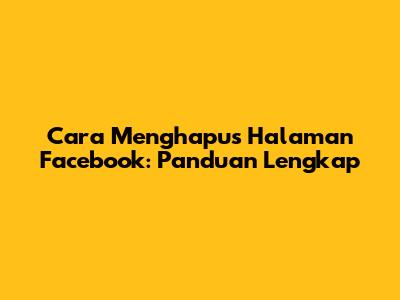Cara Menghapus Halaman Facebook: Panduan Lengkap