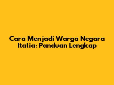 Cara Menjadi Warga Negara Italia: Panduan Lengkap