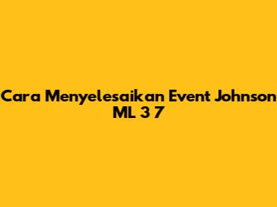 Cara Menyelesaikan Event Johnson ML 3 7