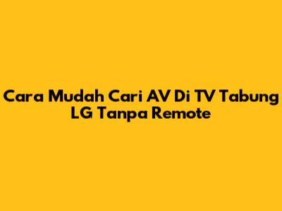 Cara Mudah Cari AV Di TV Tabung LG Tanpa Remote
