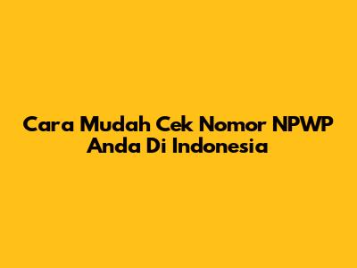 Cara Mudah Cek Nomor NPWP Anda Di Indonesia