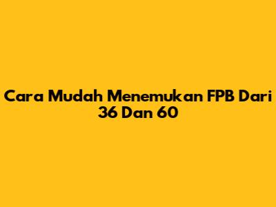 Cara Mudah Menemukan FPB Dari 36 Dan 60