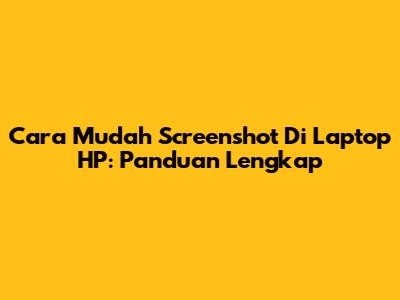 Cara Mudah Screenshot Di Laptop HP: Panduan Lengkap