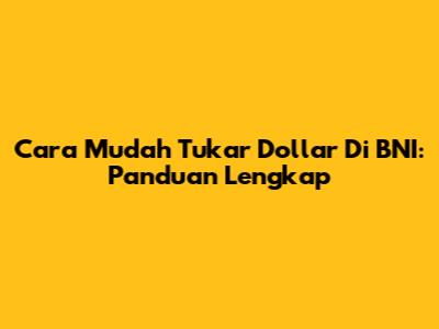 Cara Mudah Tukar Dollar Di BNI: Panduan Lengkap