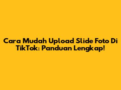Cara Mudah Upload Slide Foto Di TikTok: Panduan Lengkap!