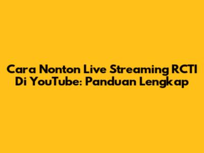 Cara Nonton Live Streaming RCTI Di YouTube: Panduan Lengkap