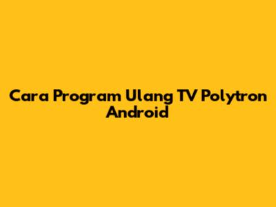 Cara Program Ulang TV Polytron Android