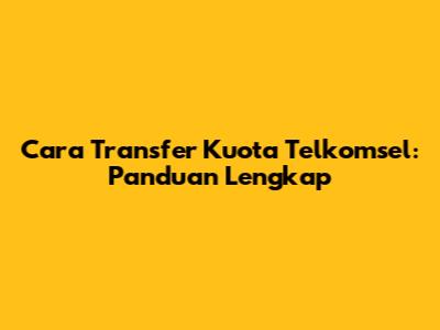 Cara Transfer Kuota Telkomsel: Panduan Lengkap