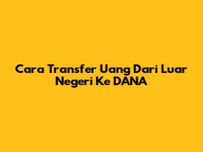Cara Transfer Uang Dari Luar Negeri Ke DANA