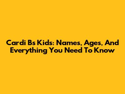 Cardi B's Kids: Names, Ages, And Everything You Need To Know