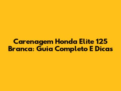 Carenagem Honda Elite 125 Branca: Guia Completo E Dicas
