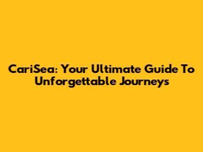 CariSea: Your Ultimate Guide To Unforgettable Journeys