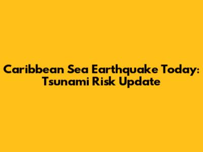 Caribbean Sea Earthquake Today: Tsunami Risk Update