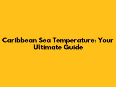 Caribbean Sea Temperature: Your Ultimate Guide