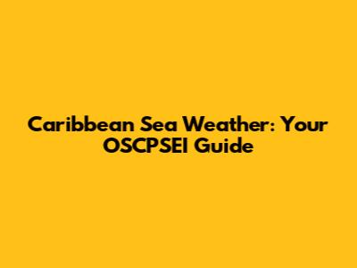 Caribbean Sea Weather: Your OSCPSEI Guide