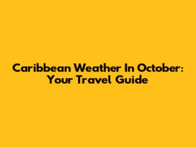 Caribbean Weather In October: Your Travel Guide