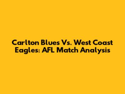 Carlton Blues Vs. West Coast Eagles: AFL Match Analysis