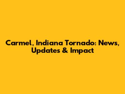 Carmel, Indiana Tornado: News, Updates & Impact