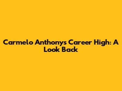 Carmelo Anthony's Career High: A Look Back