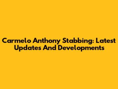 Carmelo Anthony Stabbing: Latest Updates And Developments