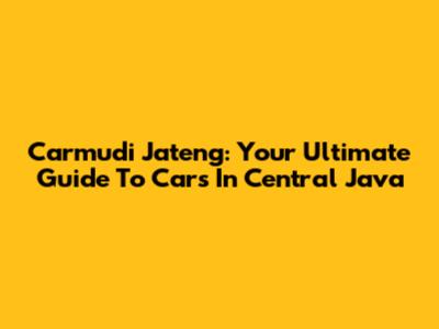 Carmudi Jateng: Your Ultimate Guide To Cars In Central Java