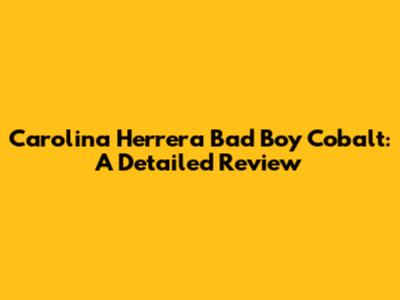 Carolina Herrera Bad Boy Cobalt: A Detailed Review