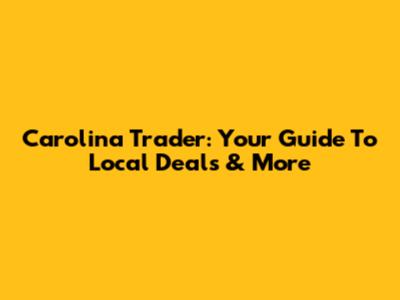 Carolina Trader: Your Guide To Local Deals & More