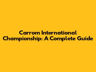 Carrom International Championship: A Complete Guide
