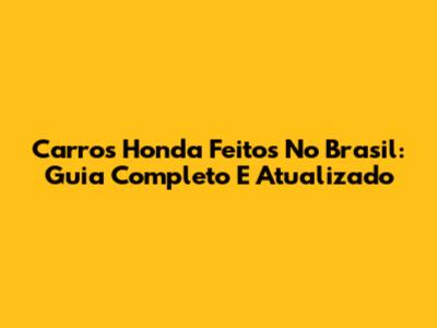Carros Honda Feitos No Brasil: Guia Completo E Atualizado