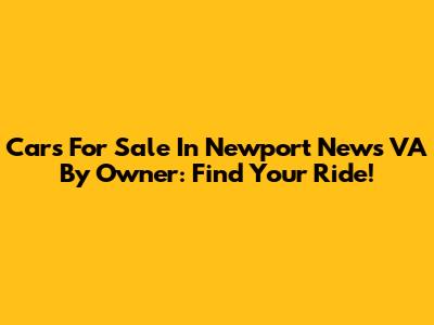 Cars For Sale In Newport News VA By Owner: Find Your Ride!