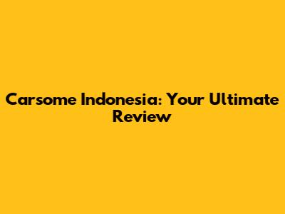 Carsome Indonesia: Your Ultimate Review