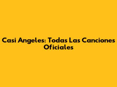 Casi Angeles: Todas Las Canciones Oficiales