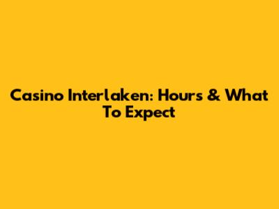 Casino Interlaken: Hours & What To Expect