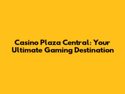 Casino Plaza Central: Your Ultimate Gaming Destination