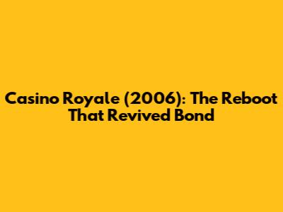 Casino Royale (2006): The Reboot That Revived Bond