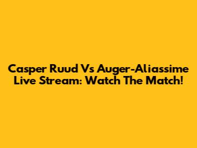 Casper Ruud Vs Auger-Aliassime Live Stream: Watch The Match!