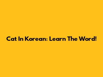 Cat In Korean: Learn The Word!