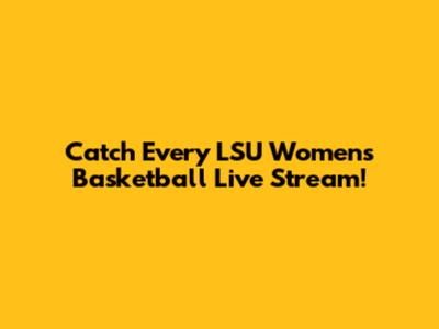 Catch Every LSU Women's Basketball Live Stream!