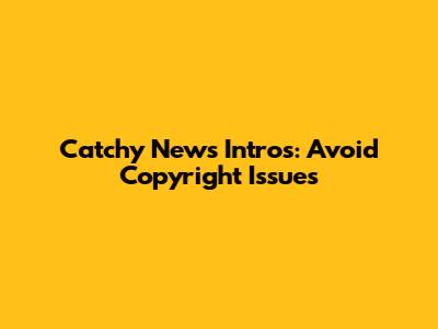 Catchy News Intros: Avoid Copyright Issues